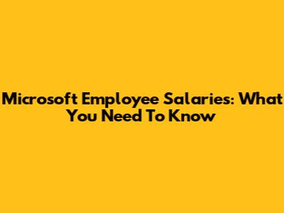 Microsoft Employee Salaries: What You Need To Know
