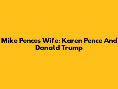 Mike Pence's Wife: Karen Pence And Donald Trump