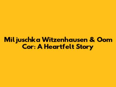 Miljuschka Witzenhausen & Oom Cor: A Heartfelt Story