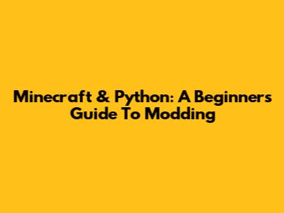 Minecraft & Python: A Beginner's Guide To Modding