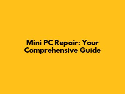 Mini PC Repair: Your Comprehensive Guide