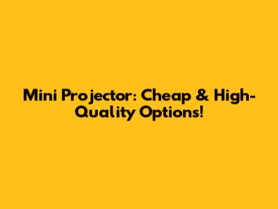 Mini Projector: Cheap & High-Quality Options!