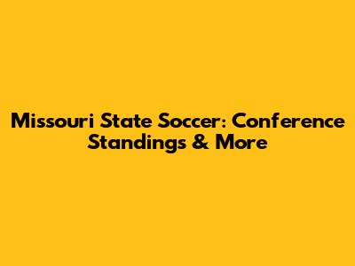 Missouri State Soccer: Conference Standings & More