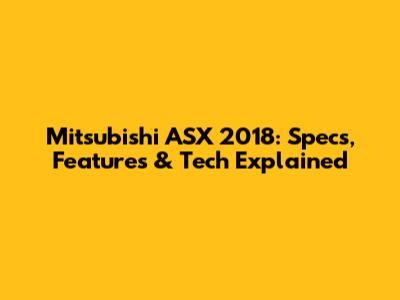 Mitsubishi ASX 2018: Specs, Features & Tech Explained