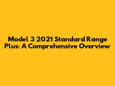 Model 3 2021 Standard Range Plus: A Comprehensive Overview