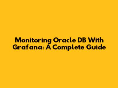Monitoring Oracle DB With Grafana: A Complete Guide
