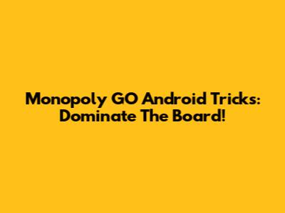 Monopoly GO Android Tricks: Dominate The Board!