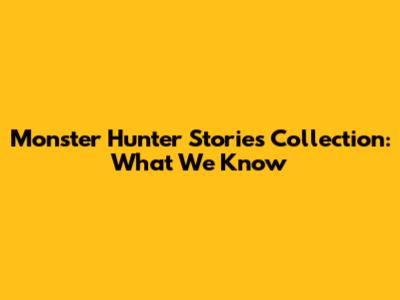 Monster Hunter Stories Collection: What We Know