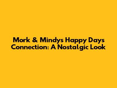 Mork & Mindy's Happy Days Connection: A Nostalgic Look