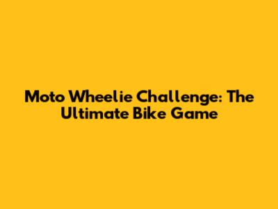 Moto Wheelie Challenge: The Ultimate Bike Game