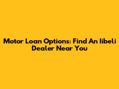 Motor Loan Options: Find An Iibeli Dealer Near You