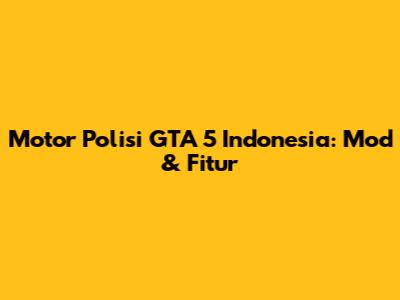 Motor Polisi GTA 5 Indonesia: Mod & Fitur