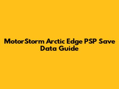 MotorStorm Arctic Edge PSP Save Data Guide