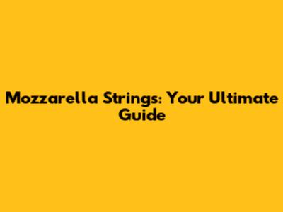 Mozzarella Strings: Your Ultimate Guide