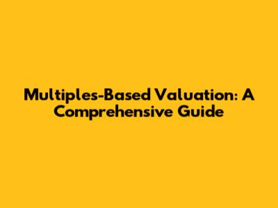Multiples-Based Valuation: A Comprehensive Guide