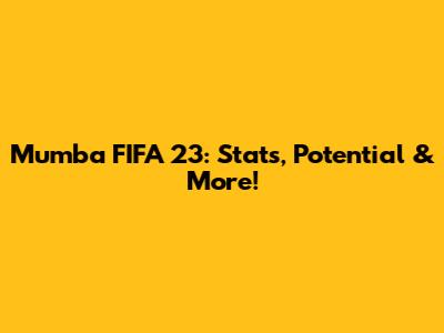 Mumba FIFA 23: Stats, Potential & More!