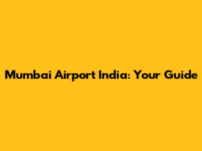 Mumbai Airport India: Your Guide