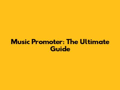 Music Promoter: The Ultimate Guide
