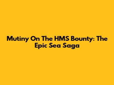 Mutiny On The HMS Bounty: The Epic Sea Saga