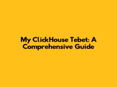 My ClickHouse Tebet: A Comprehensive Guide