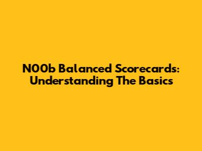 N00b Balanced Scorecards: Understanding The Basics