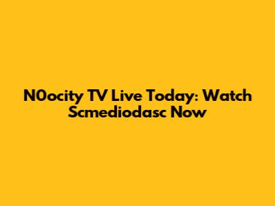 N0ocity TV Live Today: Watch Scmediodasc Now