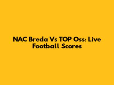 NAC Breda Vs TOP Oss: Live Football Scores