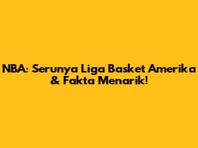 NBA: Serunya Liga Basket Amerika & Fakta Menarik!