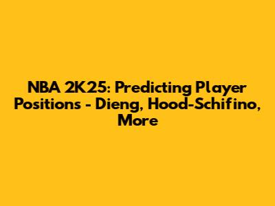 NBA 2K25: Predicting Player Positions - Dieng, Hood-Schifino, More