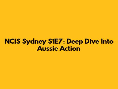 NCIS Sydney S1E7: Deep Dive Into Aussie Action