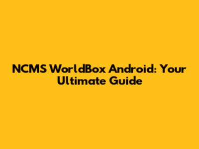 NCMS WorldBox Android: Your Ultimate Guide