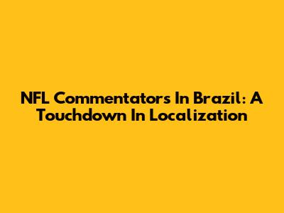 NFL Commentators In Brazil: A Touchdown In Localization