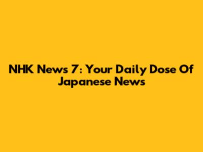 NHK News 7: Your Daily Dose Of Japanese News