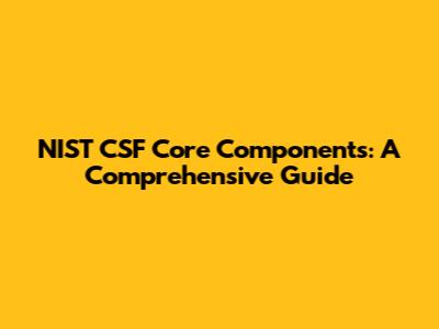 NIST CSF Core Components: A Comprehensive Guide