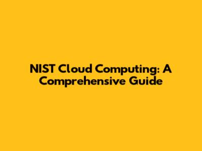 NIST Cloud Computing: A Comprehensive Guide