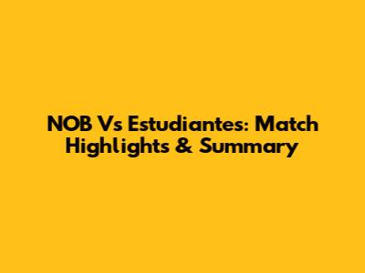 NOB Vs Estudiantes: Match Highlights & Summary