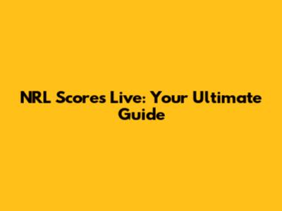 NRL Scores Live: Your Ultimate Guide