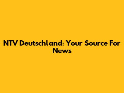 NTV Deutschland: Your Source For News
