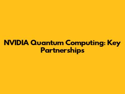 NVIDIA Quantum Computing: Key Partnerships