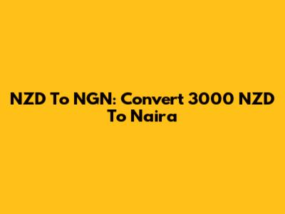 NZD To NGN: Convert 3000 NZD To Naira