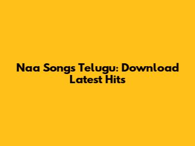Naa Songs Telugu: Download Latest Hits