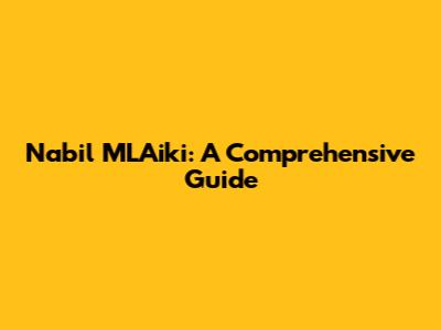 Nabil MLAiki: A Comprehensive Guide