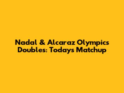 Nadal & Alcaraz Olympics Doubles: Today's Matchup
