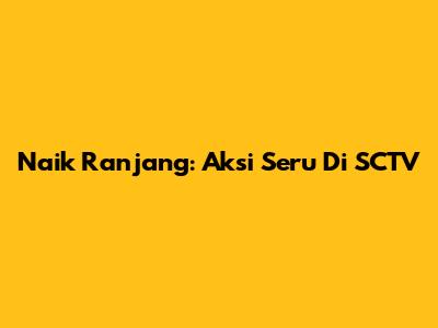 Naik Ranjang: Aksi Seru Di SCTV