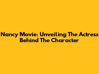 Nancy Movie: Unveiling The Actress Behind The Character