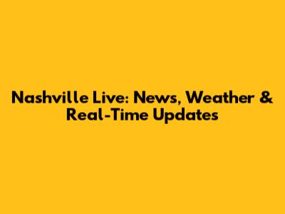 Nashville Live: News, Weather & Real-Time Updates