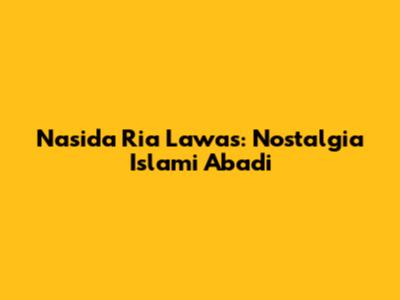 Nasida Ria Lawas: Nostalgia Islami Abadi