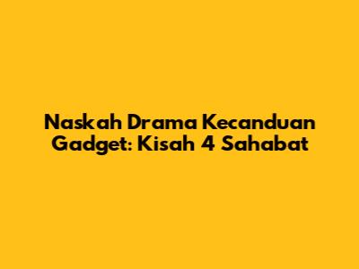 Naskah Drama Kecanduan Gadget: Kisah 4 Sahabat
