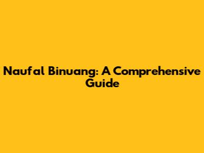 Naufal Binuang: A Comprehensive Guide