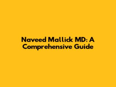 Naveed Mallick MD: A Comprehensive Guide